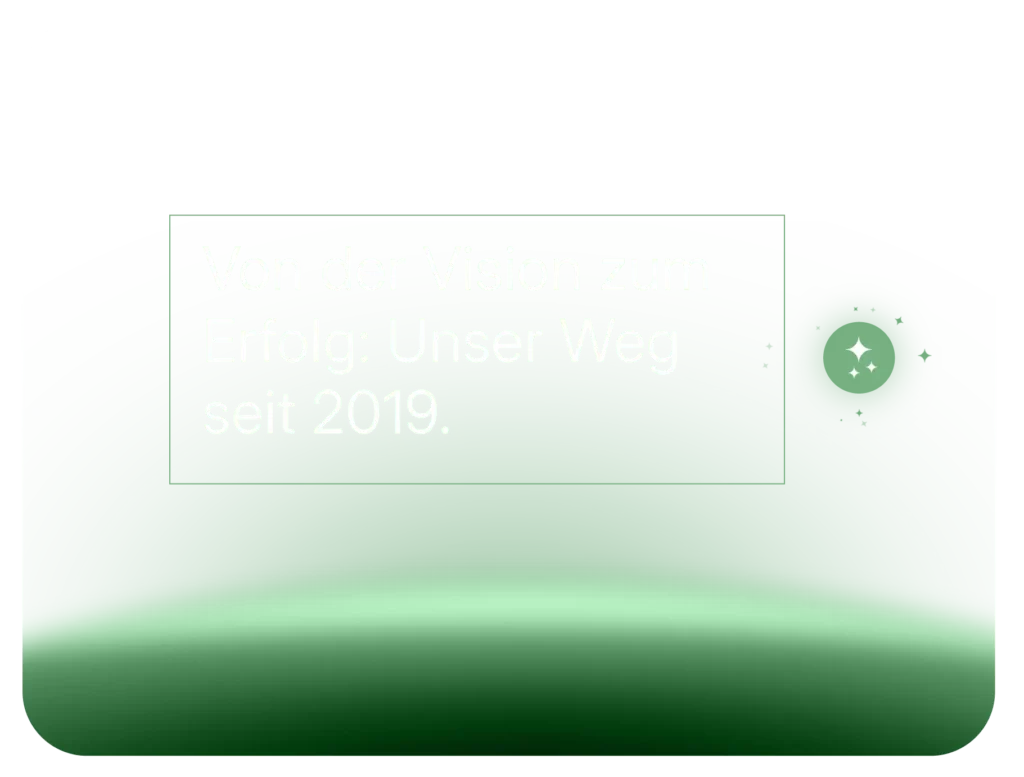 Ein grüner, abgerundeter Hintergrund mit hellen und dunklen Schattierungen. In der Mitte steht der Text: 'Von der Vision zum Erfolg: Unser Weg seit 2019.' Auf der rechten Seite befindet sich ein kleines Symbol mit funkelnden Sternen.